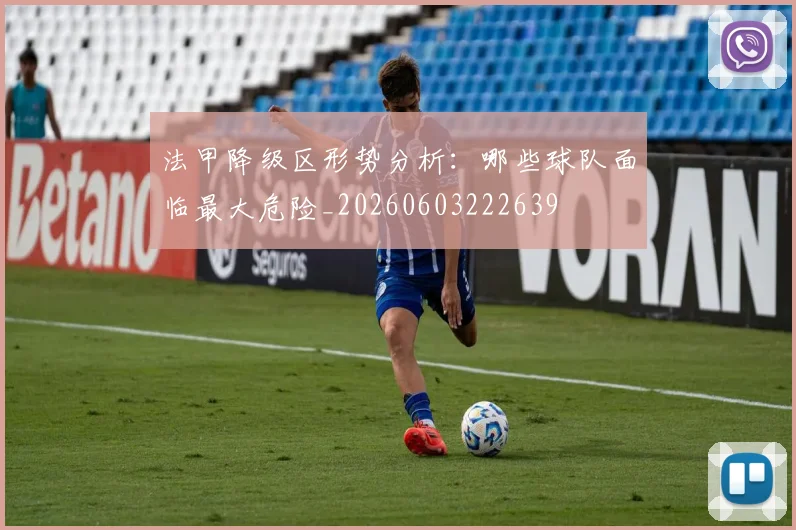 法甲降级区形势分析：哪些球队面临最大危险_20260603222639