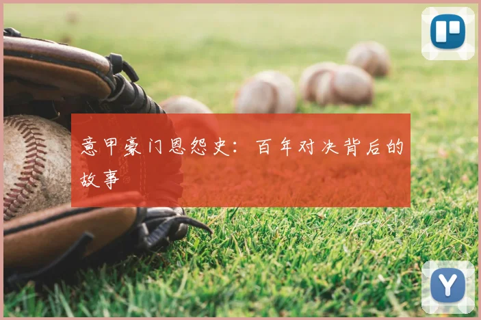 意甲豪门恩怨史：百年对决背后的故事
