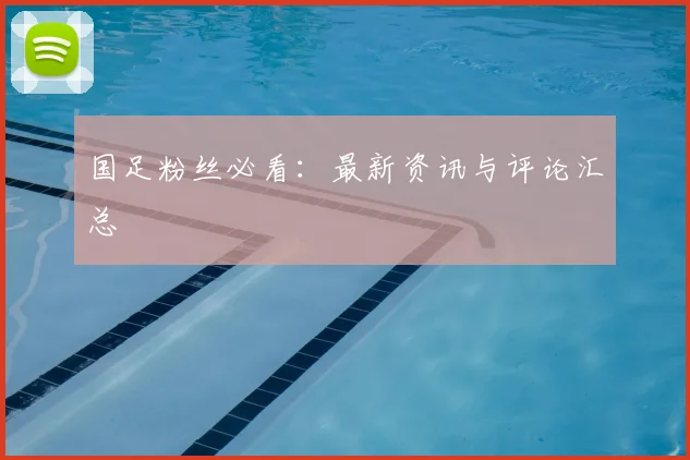 国足粉丝必看：最新资讯与评论汇总
