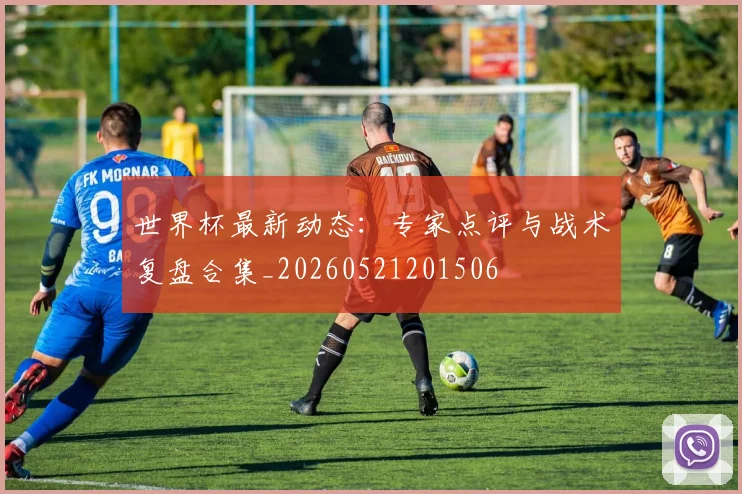 世界杯最新动态：专家点评与战术复盘合集_20260521201506