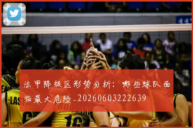 法甲降级区形势分析：哪些球队面临最大危险_20260603222639