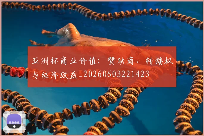 亚洲杯商业价值：赞助商、转播权与经济效益_20260603221423