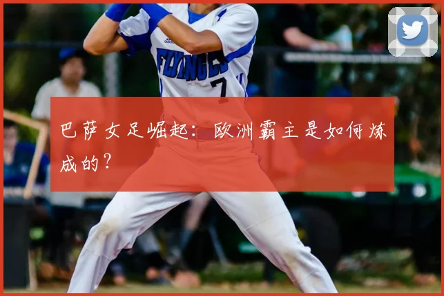巴萨女足崛起：欧洲霸主是如何炼成的？