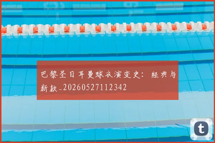 巴黎圣日耳曼球衣演变史：经典与新款_20260527112342