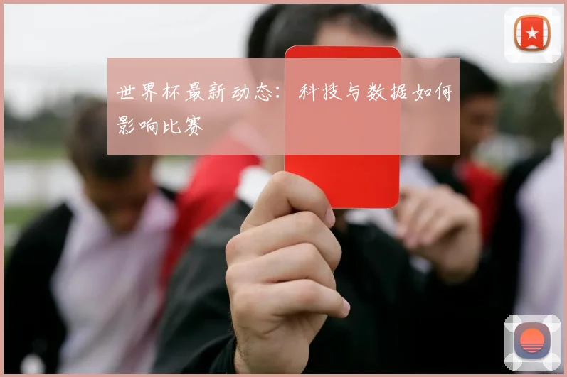 世界杯最新动态:科技与数据如何影响比赛