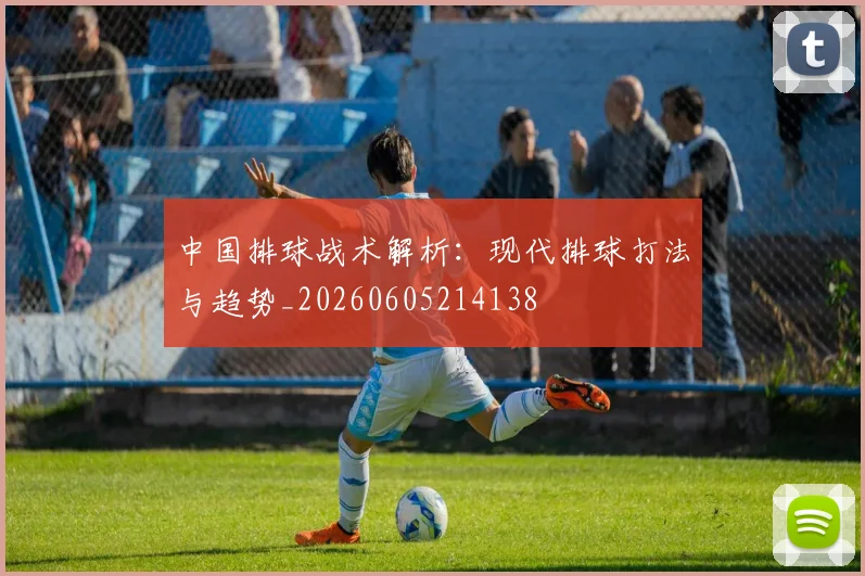 中国排球战术解析：现代排球打法与趋势_20260605214138