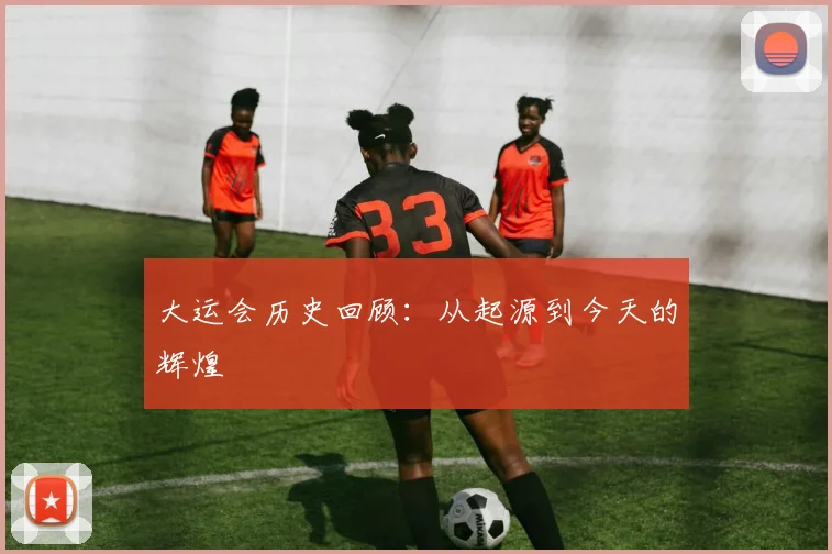 大运会历史回顾：从起源到今天的辉煌
