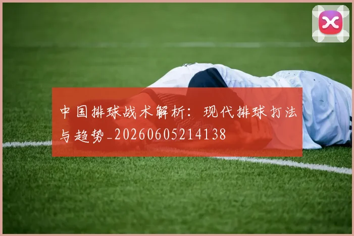 中国排球战术解析：现代排球打法与趋势_20260605214138