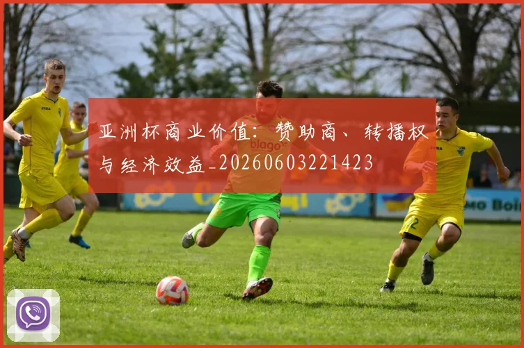 亚洲杯商业价值：赞助商、转播权与经济效益_20260603221423