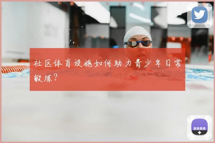 社区体育设施如何助力青少年日常锻炼？