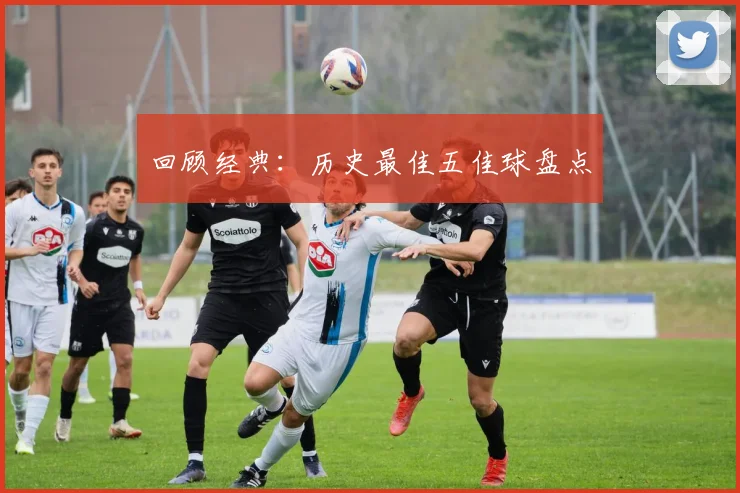 回顾经典：历史最佳五佳球盘点