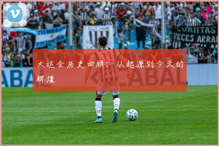 大运会历史回顾：从起源到今天的辉煌