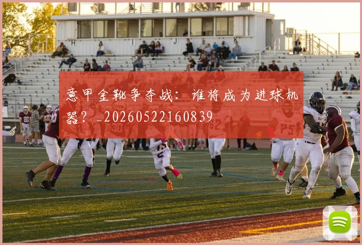 意甲金靴争夺战：谁将成为进球机器？_20260522160839