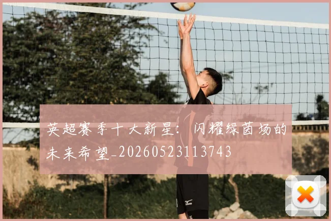 英超赛季十大新星：闪耀绿茵场的未来希望_20260523113743