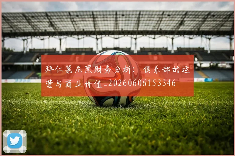 拜仁慕尼黑财务分析：俱乐部的运营与商业价值_20260606153346