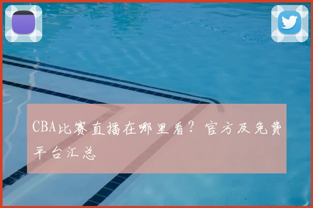 CBA比赛直播在哪里看?官方及免费平台汇总